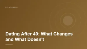 Dating After 40: What Changes and What Doesn’t